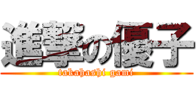 進撃の優子 (takahashi gami)