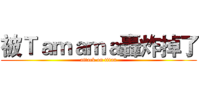 被Ｔａｍａｍａ轟炸掉了 (attack on titan)