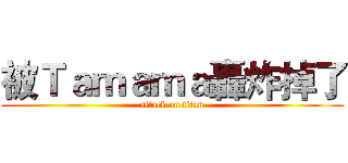 被Ｔａｍａｍａ轟炸掉了 (attack on titan)