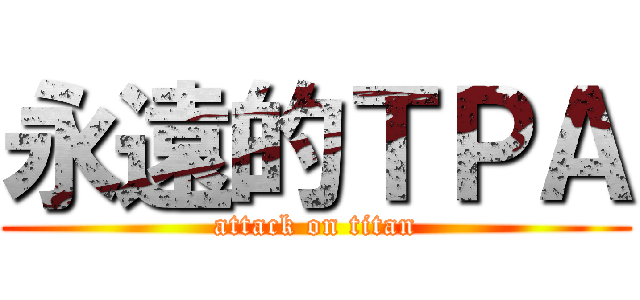 永遠的ＴＰＡ (attack on titan)