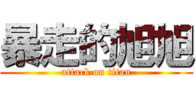 暴走的旭旭 (attack on titan)
