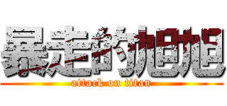 暴走的旭旭 (attack on titan)