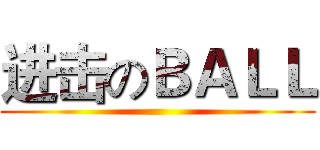 进击のＢＡＬＬ ()