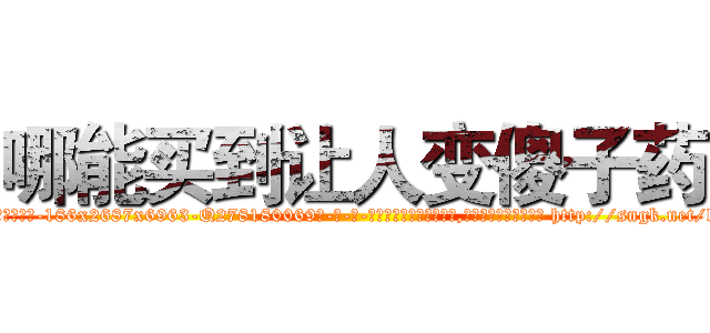 哪能买到让人变傻子药 (哪能买到让人变傻子药【电-186x2687x6963-Q278180069元-吉-药-业】我们做的是长期生意,靠的是老客户长期支持 http://sngk.net/lhd2xc
)