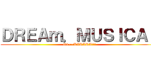 ＤＲＥＡｍ．ＭＵＳＩＣＡＬ (G4~~KIRARA!!!)