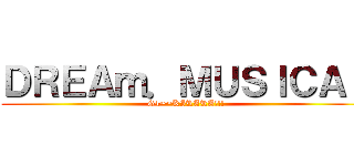 ＤＲＥＡｍ．ＭＵＳＩＣＡＬ (G4~~KIRARA!!!)