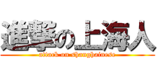 進撃の上海人 (attack on shanghainese)
