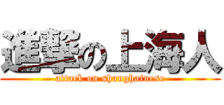 進撃の上海人 (attack on shanghainese)