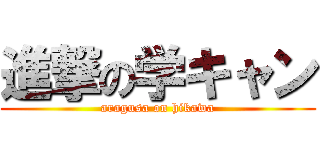 進撃の学キャン (aragusa on hikawa)