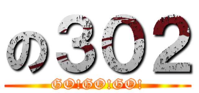 の３０２ (GO!GO!GO!)