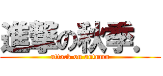 進撃の秋季． (attack on autumn)