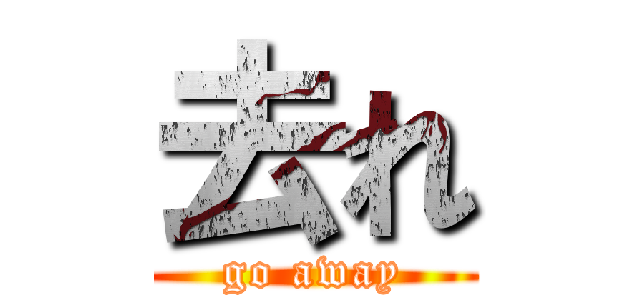 去れ (go away)