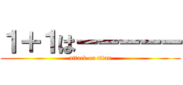 １＋１はーーーーー (attack on titan)