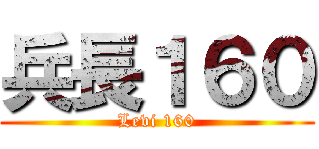 兵長１６０ (Levi 160)