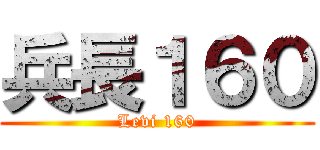 兵長１６０ (Levi 160)