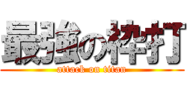 最強の枠打 (attack on titan)