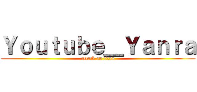 Ｙｏｕｔｕｂｅ＿Ｙａｎｒａ (attack on titan)