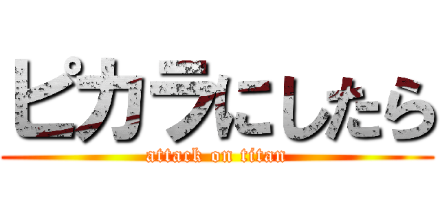 ピカラにしたら (attack on titan)