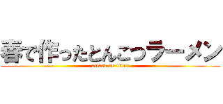 春で作ったとんこつラーメン (attack on titan)