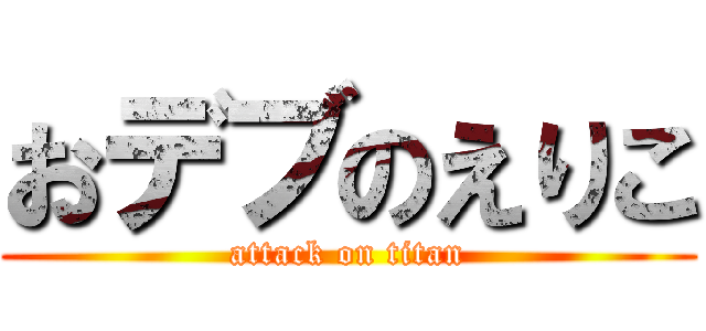 おデブのえりこ (attack on titan)