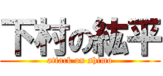 下村の紘平 (attack on shimo)