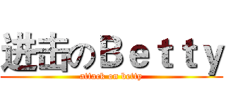 进击のＢｅｔｔｙ (attack on betty)