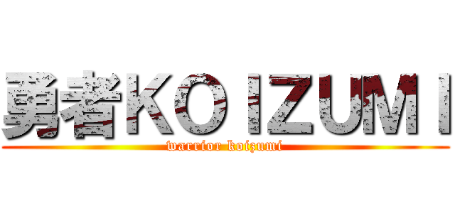 勇者ＫＯＩＺＵＭＩ (warrior koizumi)