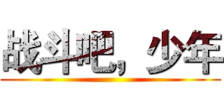 战斗吧，少年 ()