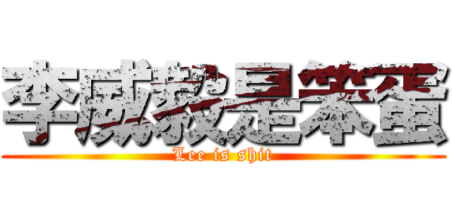 李威毅是笨蛋 (Lee is shit)