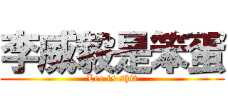 李威毅是笨蛋 (Lee is shit)