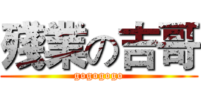 殘業の吉哥 (gogogogo)