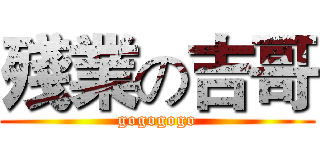 殘業の吉哥 (gogogogo)
