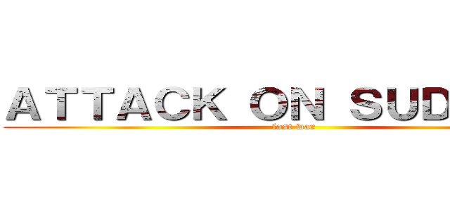 ＡＴＴＡＣＫ ＯＮ ＳＵＤＩＲＯＨ (last war)