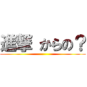 進撃 からの？ ()