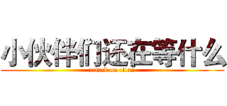 小伙伴们还在等什么 (attack on titan)