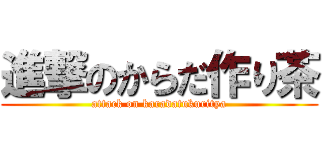 進撃のからだ作り茶 (attack on karadatukuritya)