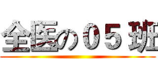 全医の０５ 班 ()