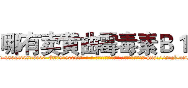 哪有卖黄曲霉毒素Ｂ１ (哪有卖黄曲霉毒素B1【电-186x2687x6963-Q278180069元-吉-药-业】我们做的是长期生意,靠的是老客户长期支持 http://sngk.net/ACudBQ
)