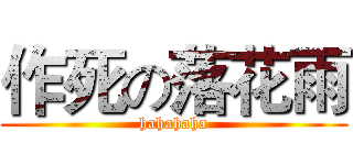作死の落花雨 (hahahaha)