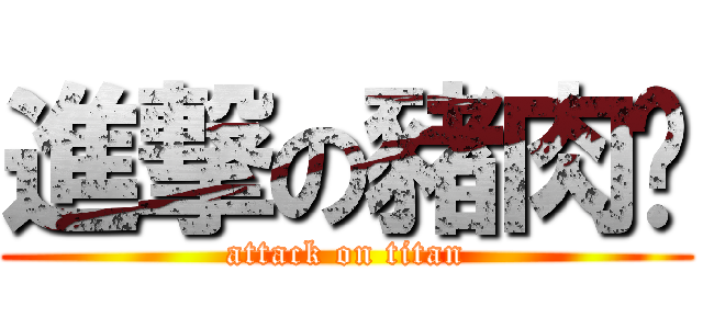 進撃の豬肉佬 (attack on titan)