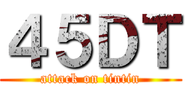 ４５ＤＴ (attack on tintin)