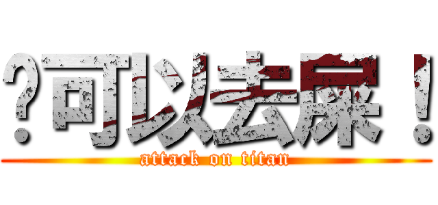你可以去屎！ (attack on titan)