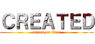 ＣＲＥＡＴＥＤ (attack on titan)