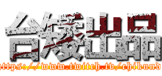 台矮出品 (https://www.twitch.tv/chikund)