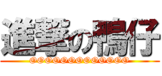 進撃の鴨仔 (OOOOOOOOOOOOO)