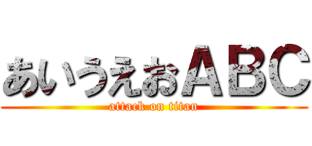 あいうえおＡＢＣ (attack on titan)