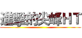 進擊的尖峰ＨＴ ()