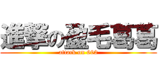 進撃の盈毛葛葛 (attack on 602)