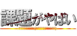 課題がやばい (終わらないで夏休み(٭°̧̧̧ω°̧̧̧٭))