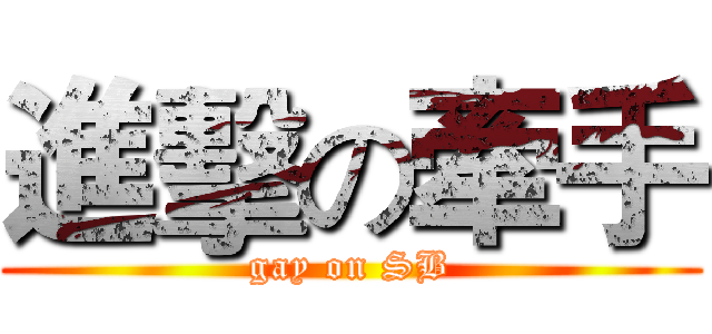 進擊の牽手 (gay on SB)